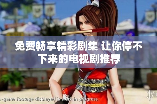 免费畅享精彩剧集 让你停不下来的电视剧推荐