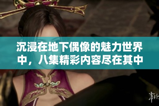 沉浸在地下偶像的魅力世界中，八集精彩内容尽在其中