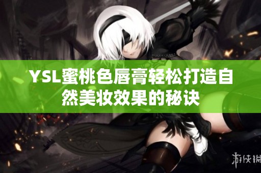 YSL蜜桃色唇膏轻松打造自然美妆效果的秘诀