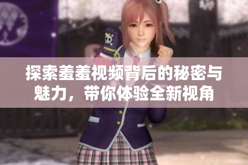 探索羞羞视频背后的秘密与魅力，带你体验全新视角