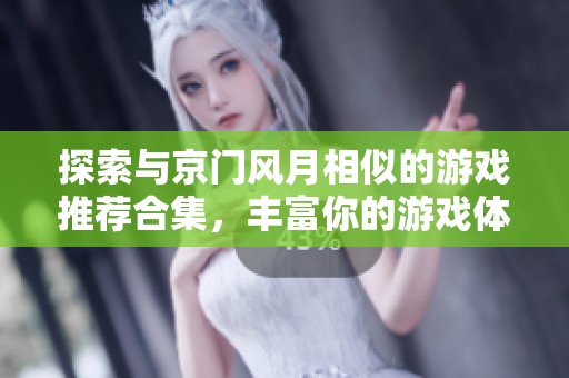 探索与京门风月相似的游戏推荐合集，丰富你的游戏体验