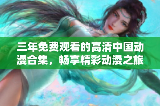 三年免费观看的高清中国动漫合集，畅享精彩动漫之旅