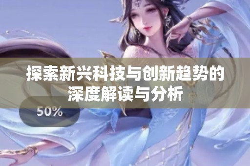 探索新兴科技与创新趋势的深度解读与分析