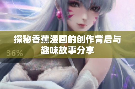 探秘香蕉漫画的创作背后与趣味故事分享