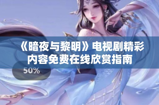 《暗夜与黎明》电视剧精彩内容免费在线欣赏指南