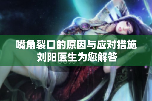 嘴角裂口的原因与应对措施 刘阳医生为您解答