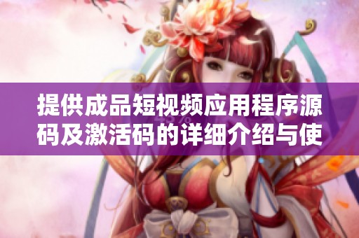 提供成品短视频应用程序源码及激活码的详细介绍与使用指南