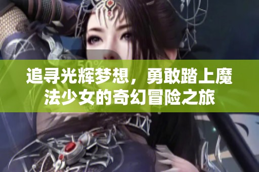 追寻光辉梦想，勇敢踏上魔法少女的奇幻冒险之旅