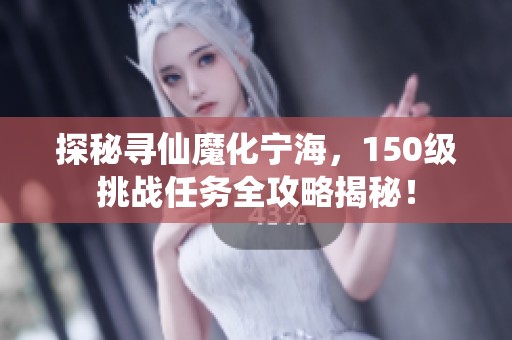探秘寻仙魔化宁海，150级挑战任务全攻略揭秘！