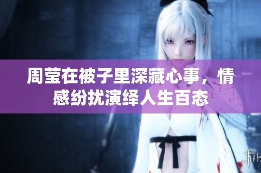 周莹在被子里深藏心事，情感纷扰演绎人生百态