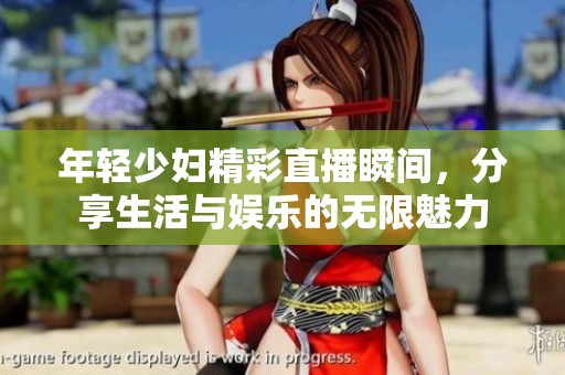 年轻少妇精彩直播瞬间，分享生活与娱乐的无限魅力