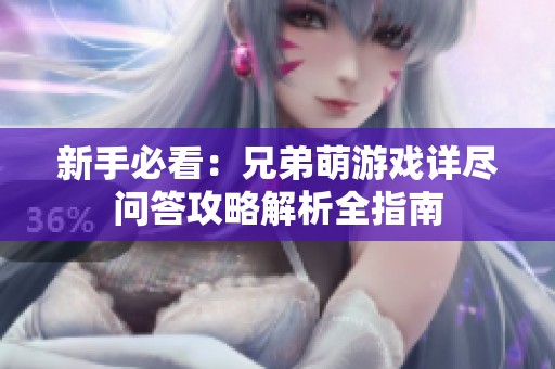 新手必看：兄弟萌游戏详尽问答攻略解析全指南