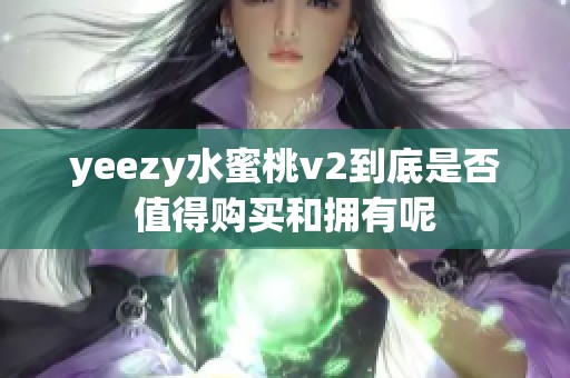 yeezy水蜜桃v2到底是否值得购买和拥有呢