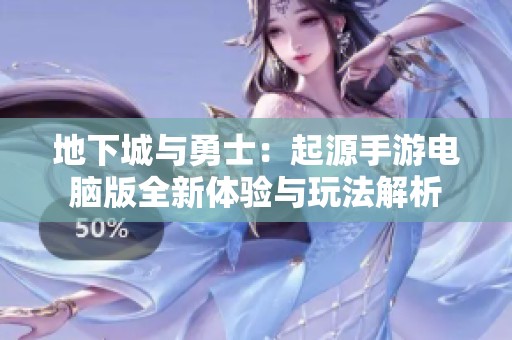 地下城与勇士：起源手游电脑版全新体验与玩法解析