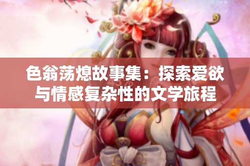 色翁荡熄故事集：探索爱欲与情感复杂性的文学旅程