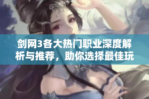 剑网3各大热门职业深度解析与推荐，助你选择最佳玩法