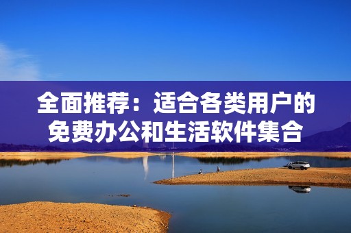 全面推荐：适合各类用户的免费办公和生活软件集合