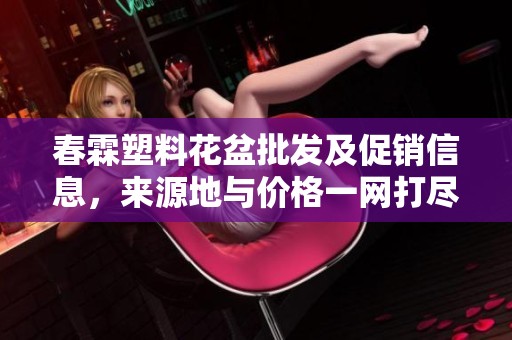 春霖塑料花盆批发及促销信息，来源地与价格一网打尽