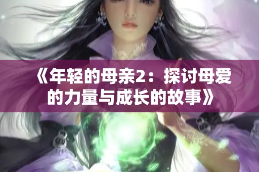 《年轻的母亲2：探讨母爱的力量与成长的故事》