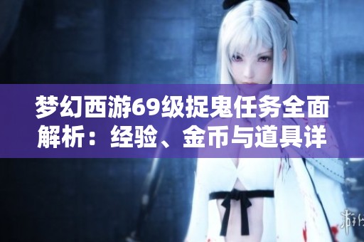 梦幻西游69级捉鬼任务全面解析：经验、金币与道具详解