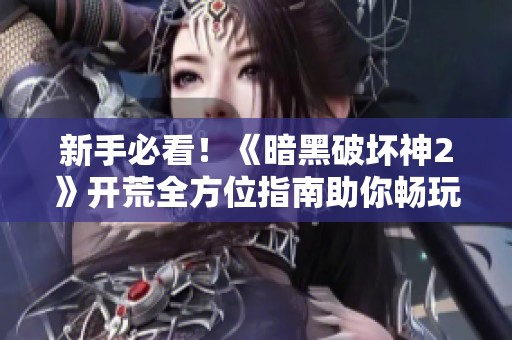 新手必看！《暗黑破坏神2》开荒全方位指南助你畅玩