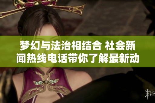 梦幻与法治相结合 社会新闻热线电话带你了解最新动态
