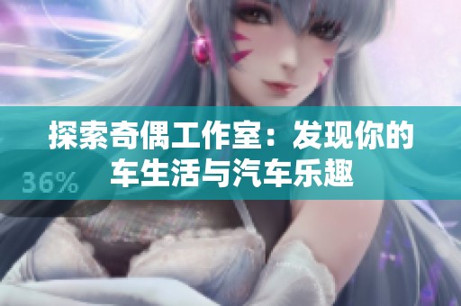 探索奇偶工作室：发现你的车生活与汽车乐趣