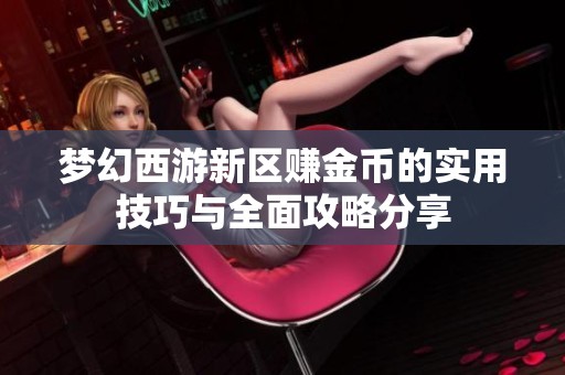 梦幻西游新区赚金币的实用技巧与全面攻略分享