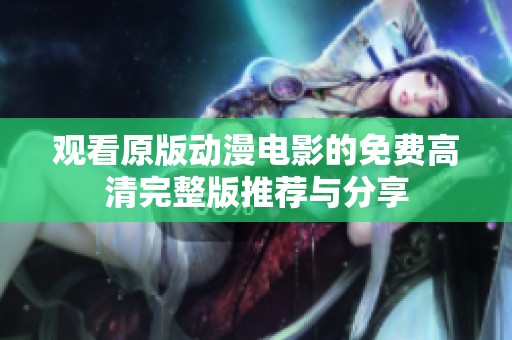 观看原版动漫电影的免费高清完整版推荐与分享