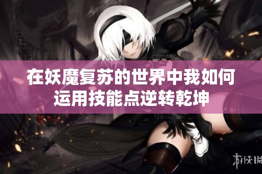 在妖魔复苏的世界中我如何运用技能点逆转乾坤