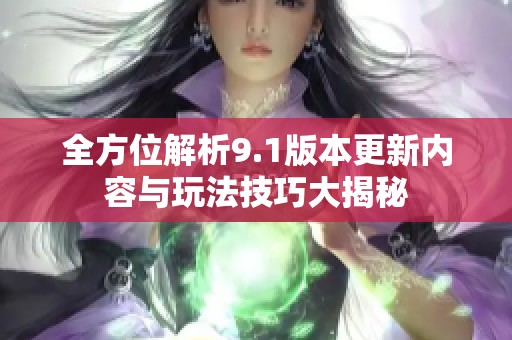 全方位解析9.1版本更新内容与玩法技巧大揭秘