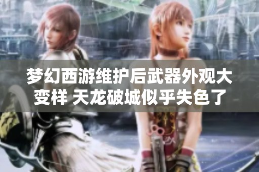 梦幻西游维护后武器外观大变样 天龙破城似乎失色了