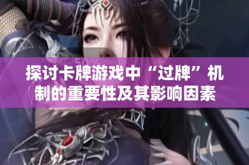 探讨卡牌游戏中“过牌”机制的重要性及其影响因素