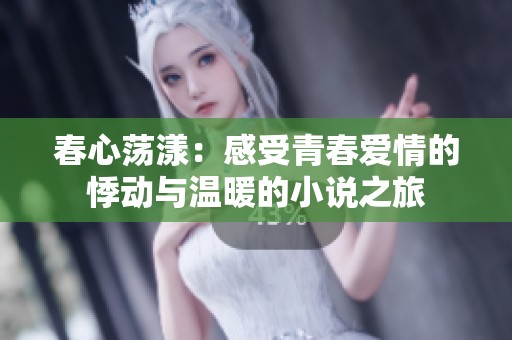 春心荡漾：感受青春爱情的悸动与温暖的小说之旅