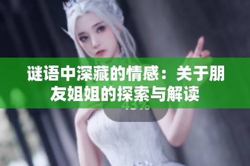 谜语中深藏的情感：关于朋友姐姐的探索与解读