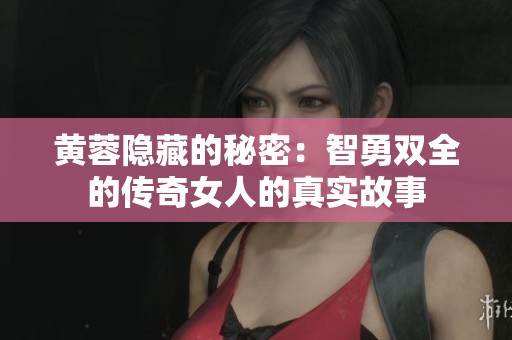 黄蓉隐藏的秘密：智勇双全的传奇女人的真实故事
