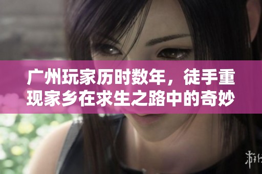 广州玩家历时数年，徒手重现家乡在求生之路中的奇妙冒险