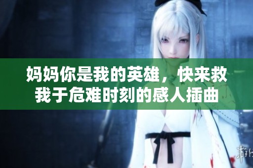 妈妈你是我的英雄，快来救我于危难时刻的感人插曲