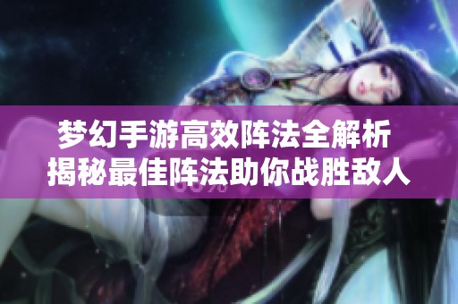 梦幻手游高效阵法全解析 揭秘最佳阵法助你战胜敌人