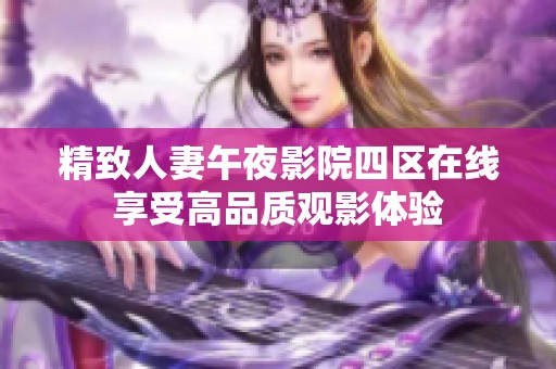 精致人妻午夜影院四区在线享受高品质观影体验