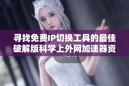 寻找免费IP切换工具的最佳破解版科学上外网加速器资源