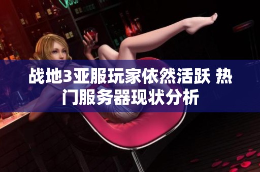 战地3亚服玩家依然活跃 热门服务器现状分析