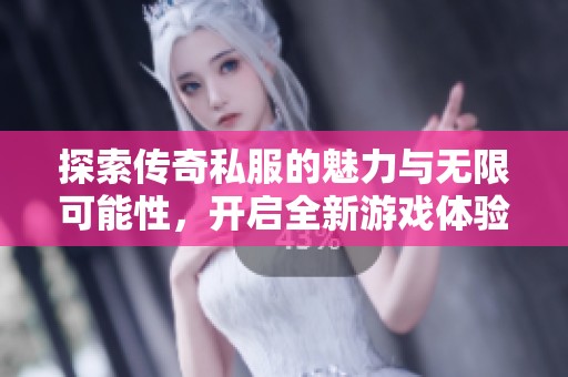 探索传奇私服的魅力与无限可能性，开启全新游戏体验之旅