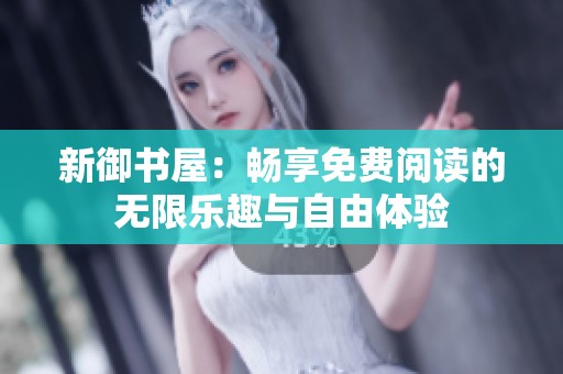 新御书屋：畅享免费阅读的无限乐趣与自由体验