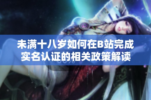 未满十八岁如何在B站完成实名认证的相关政策解读