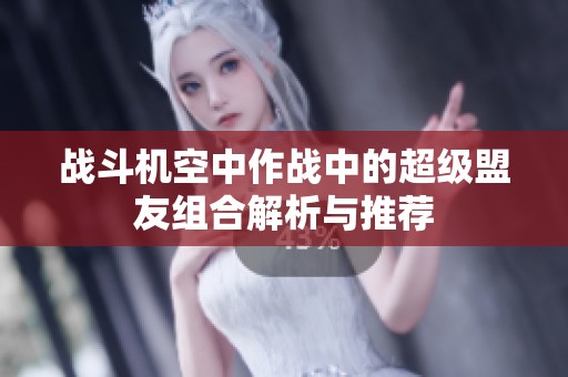 战斗机空中作战中的超级盟友组合解析与推荐