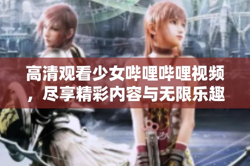 高清观看少女哔哩哔哩视频，尽享精彩内容与无限乐趣