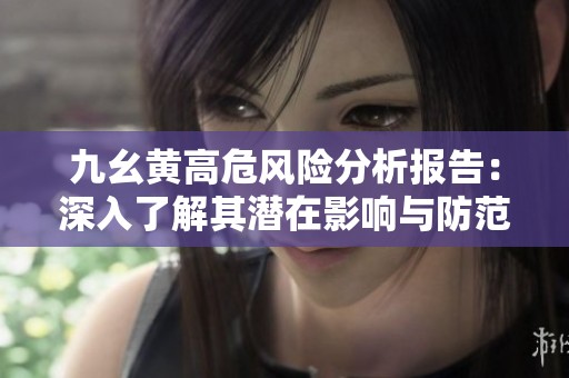 九幺黄高危风险分析报告：深入了解其潜在影响与防范措施