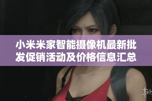 小米米家智能摄像机最新批发促销活动及价格信息汇总