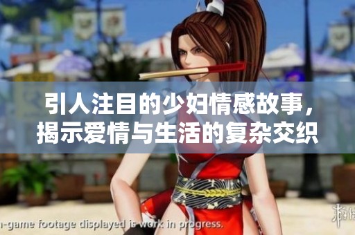 引人注目的少妇情感故事，揭示爱情与生活的复杂交织